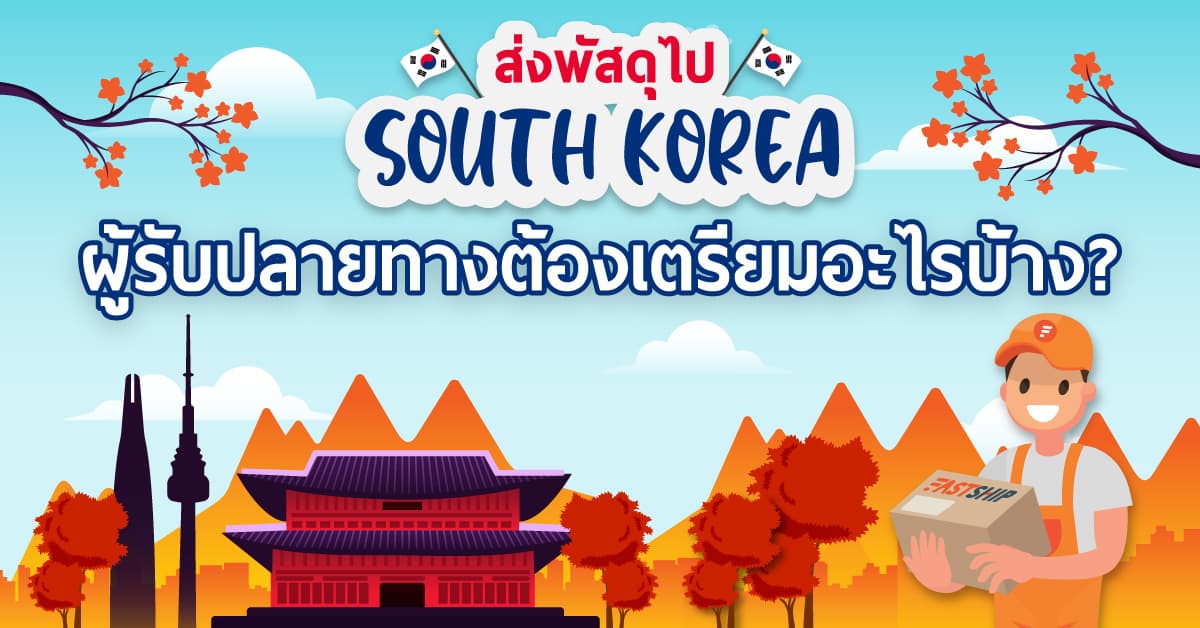 ส่งพัสดุไปเกาหลีใต้ ต้องเตรียมอะไรบ้าง